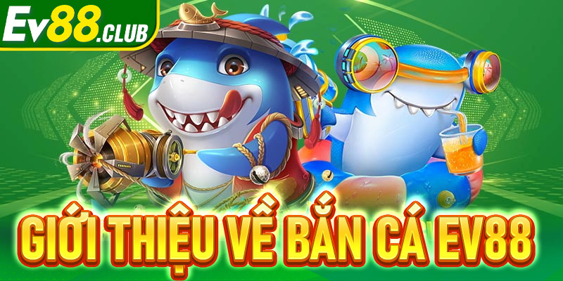 Bắn cá EV88 - Sân chơi giải trí đổi thưởng siêu hấp dẫn 2025 6 Giới thiệu về Bắn cá EV88