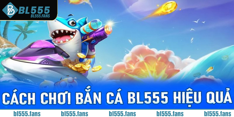 Cách chơi bắn cá bl555 hiệu quả