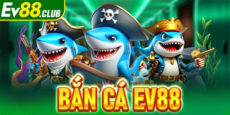 Bắn cá EV88 - Sân chơi giải trí đổi thưởng siêu hấp dẫn 2025
